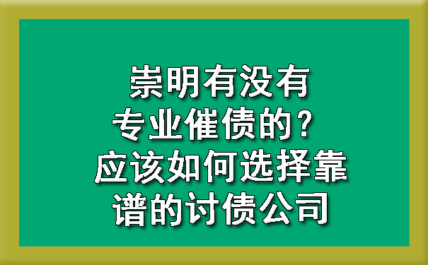 崇明有没有专业催债的?应该如何选择靠谱的讨债公司