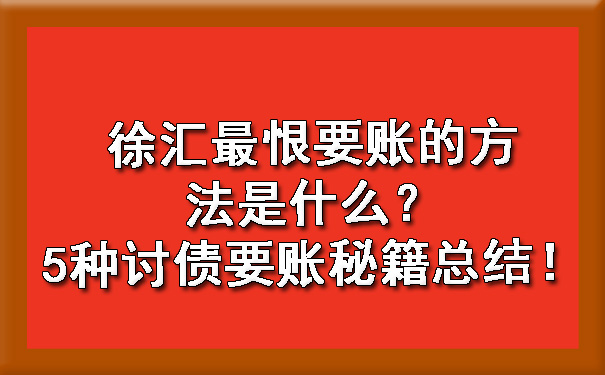 徐汇最恨要账的方法是什么？5种讨债要账秘籍总结！