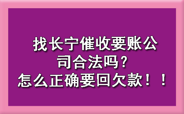 找长宁催收要账公司合法吗?怎么正确要回欠款!