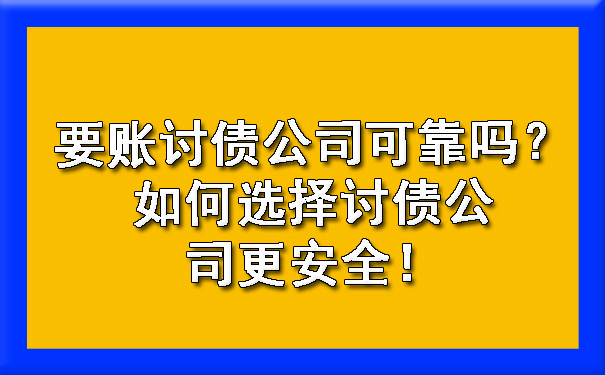 天津要账讨债公司可靠吗?如何选择讨债公司更安全!