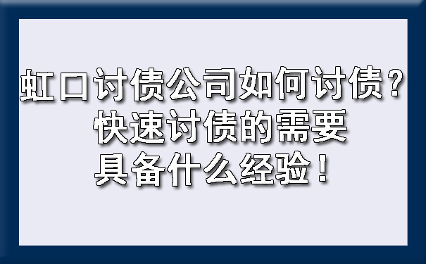 虹口讨债公司如何讨债?快速讨债的需要具备什么经验!