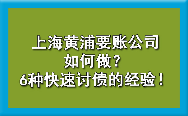 上海黄浦要账公司如何做?6种快速讨债的经验!