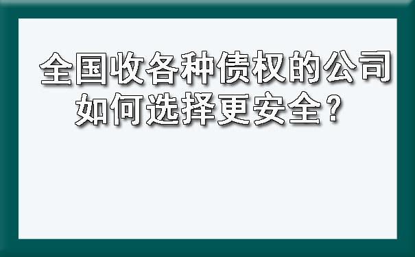 天津全国收各种债权的公司如何选择更安全?