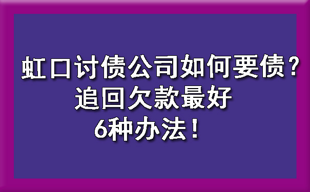 虹口讨债公司如何要债?追回欠款更好6种办法!