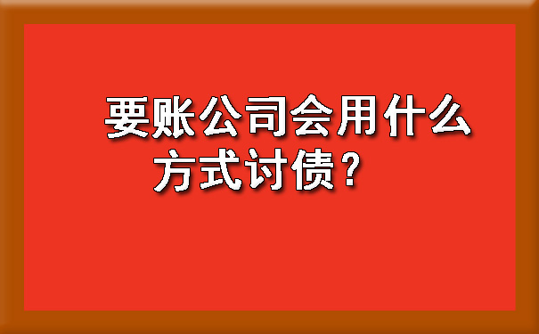 天津要账公司会用什么方式讨债?