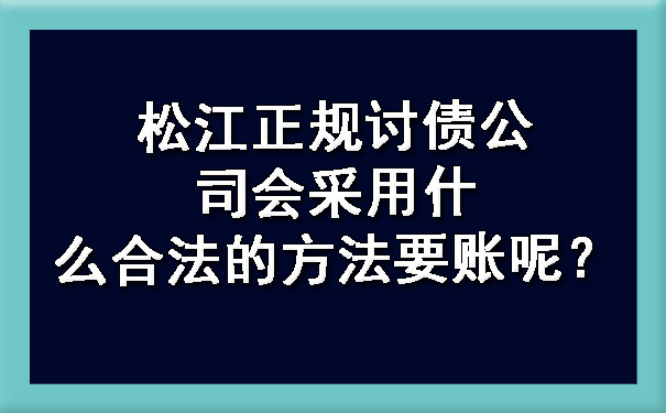 松江正规讨债公司会采用什么合法的方法要账呢?