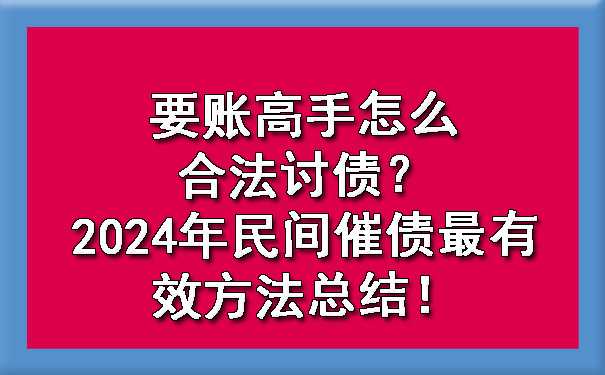 天津要账高手怎么合法讨债？2024年民间催债最有效方法总结！