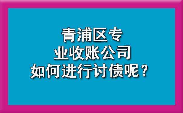 青浦区专业收账公司如何进行讨债呢?