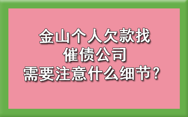 金山个人欠款找催债公司需要注意什么细节?