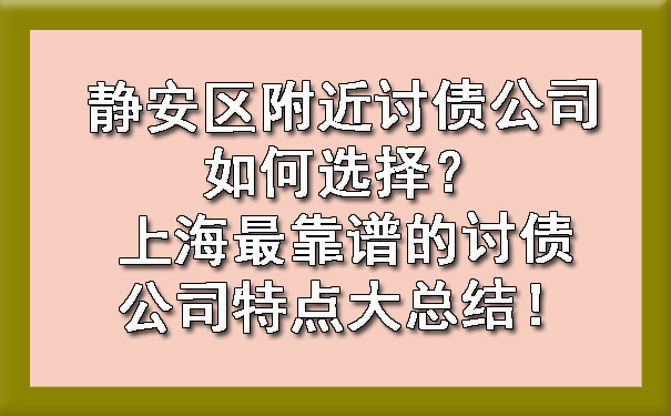 静安区附近讨债公司如何选择?上海最靠谱的讨债公司特点大总结!