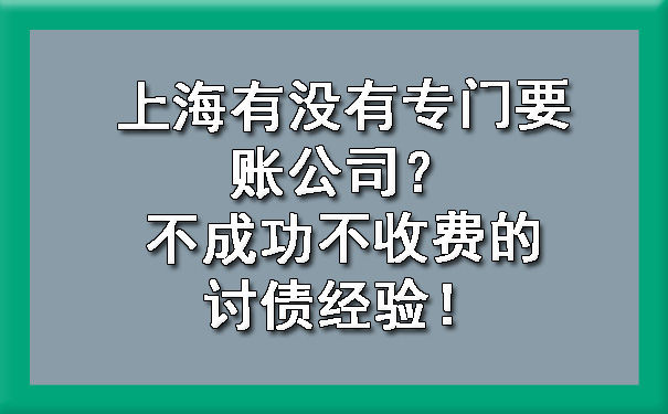 上海有没有专门要账公司?不成功不收费的讨债经验!