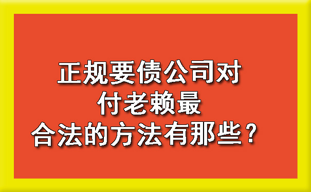 天津正规要债公司对付老赖最合法的方法有那些?