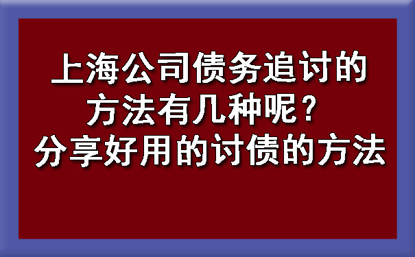 上海公司债务追讨的方法有几种呢?分享好用的讨债的方法