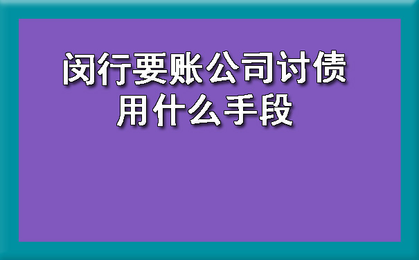 闵行要账公司讨债用什么手段