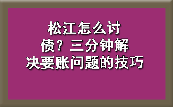 松江怎么讨债?三分钟解决要账问题的技巧