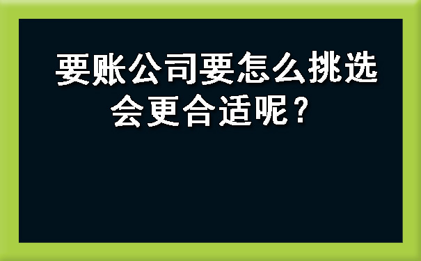 天津要账公司要怎么挑选会更合适呢?