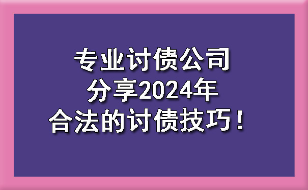 天津专业讨债公司分享2024年合法的讨债技巧!