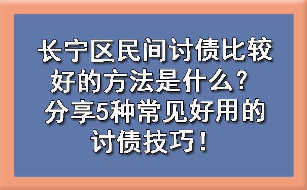 长宁区民间讨债比较好的方法是什么?分享5种常见好用的讨债技巧!