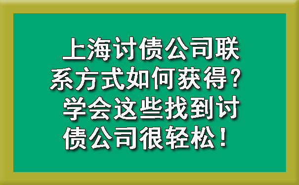 上海讨债公司联系方式如何获得?学会这些找到讨债公司很轻松!