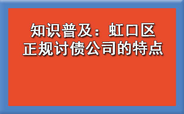 知识普及:虹口区正规讨债公司的特点