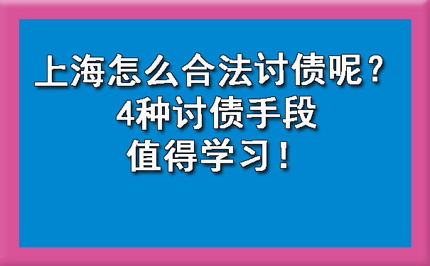 上海怎么合法讨债呢?4种讨债手段值得学习!