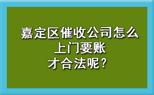嘉定区催收公司怎么上门要账才合法呢?