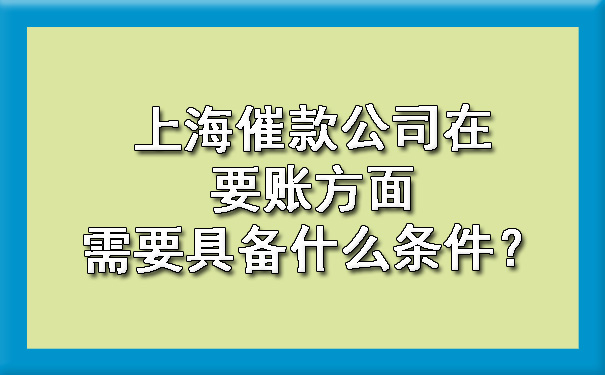 上海催款公司在要账方面需要具备什么条件?