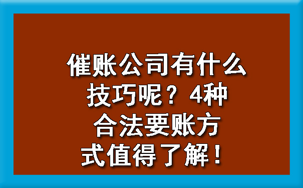 天津催账公司有什么技巧呢?4种合法要账方式值得了解!