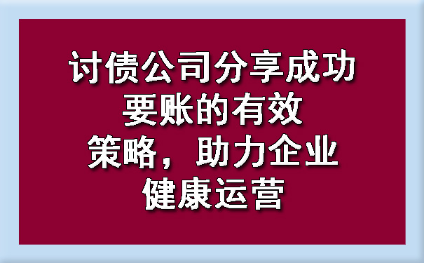 天津讨债公司分享成功要账的有效策略,助力企业健康运营