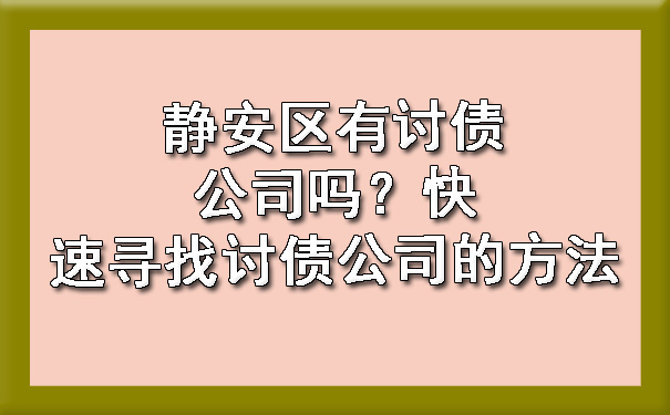 静安区有讨债公司吗?快速寻找讨债公司的方法