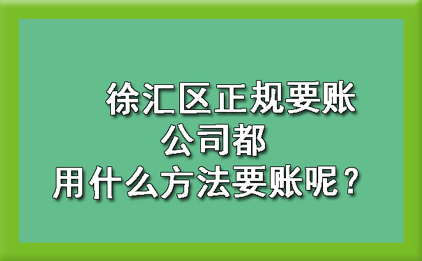 徐汇区正规要账公司都用什么方法要账呢?