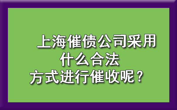 上海催债公司采用什么合法方式进行催收呢?