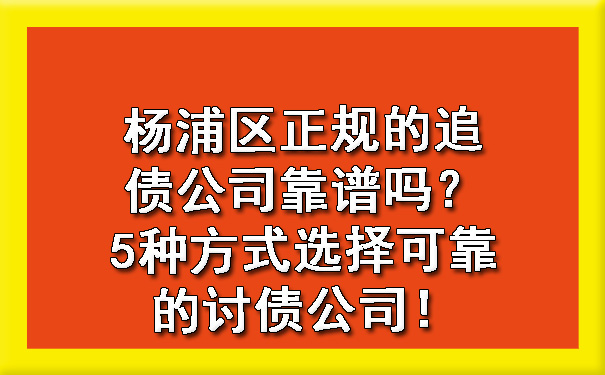 杨浦区正规的追债公司靠谱吗?5种方式选择可靠的讨债公司!