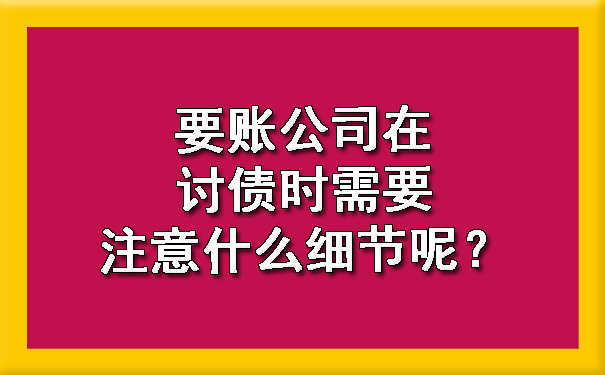 天津要账公司在讨债时需要注意什么细节呢？