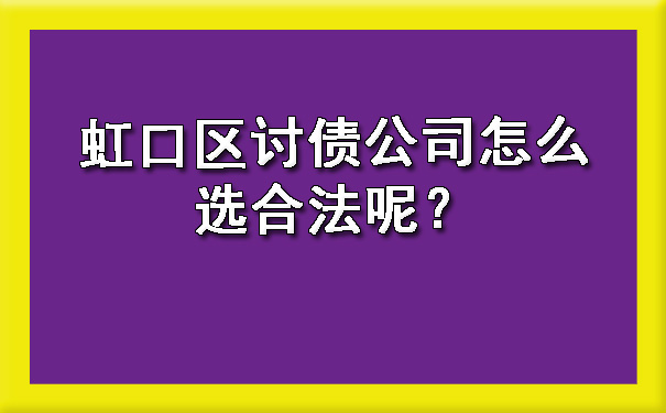 虹口区讨债公司怎么选合法呢?