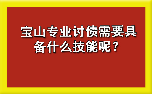 宝山专业讨债需要具备什么技能呢?