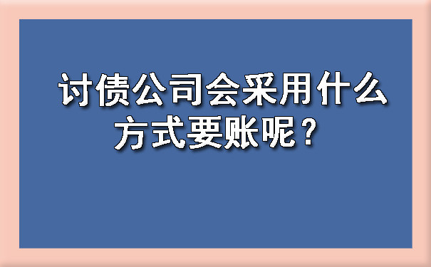 长春讨债公司会采用什么方式要账呢?