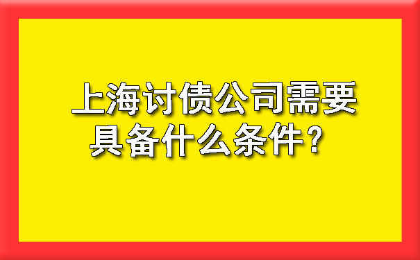 上海讨债公司需要具备什么条件?
