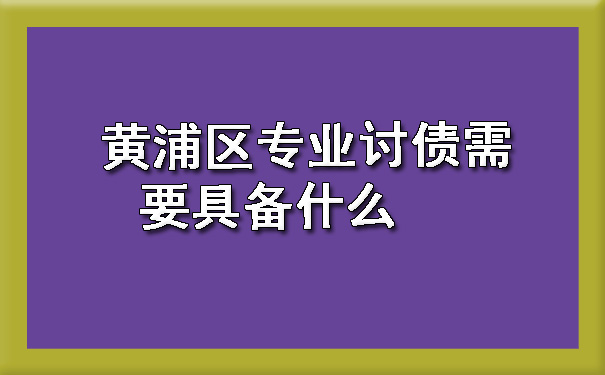 黄浦区专业讨债需要具备什么