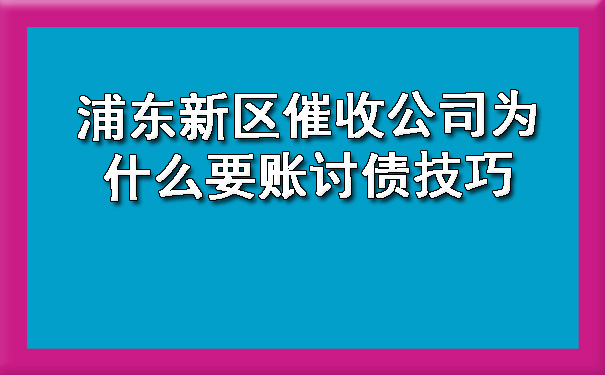 浦东新区催收公司为什么要账讨债技巧
