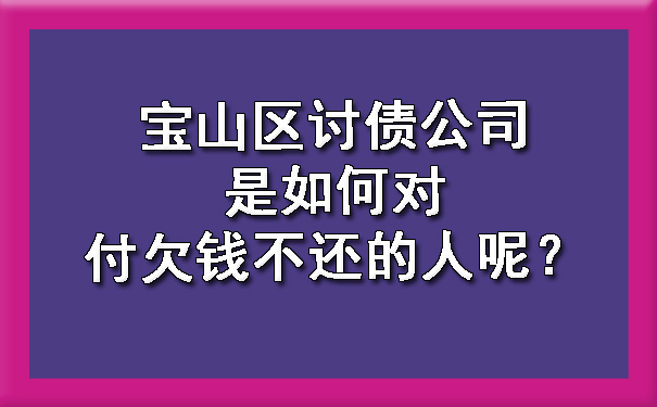 宝山区讨债公司是如何对付欠钱不还的人呢?