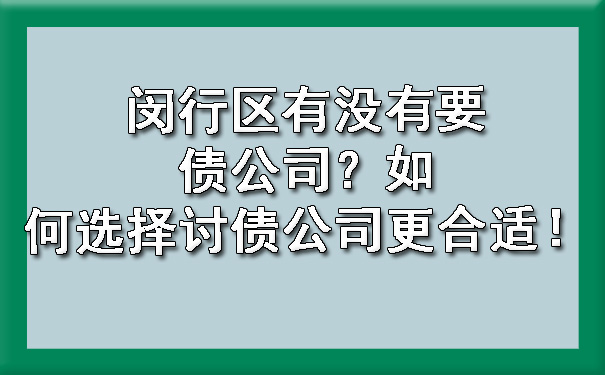 闵行区有没有要债公司?如何选择讨债公司更合适!
