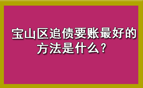 宝山区追债要账更好的方法是什么?