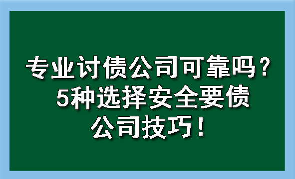 天津专业讨债公司可靠吗?5种选择安全要债公司技巧!