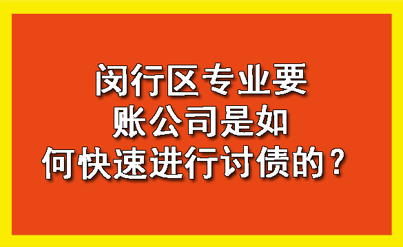 闵行区专业要账公司是如何快速进行讨债的?