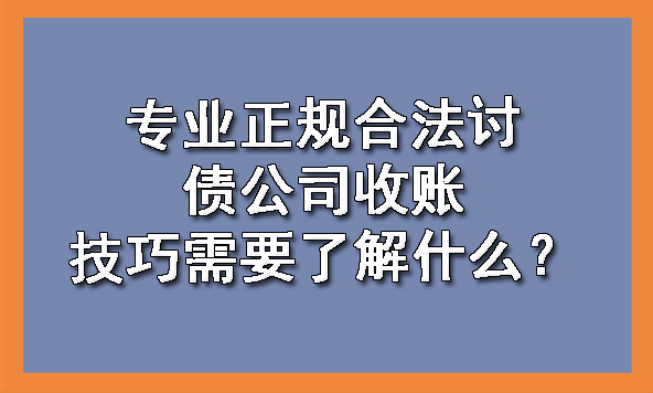 天津专业正规合法讨债公司收账技巧需要了解什么?
