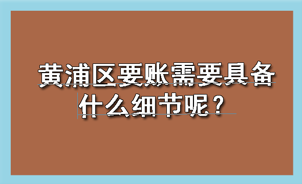 黄浦区要账需要具备什么细节呢?