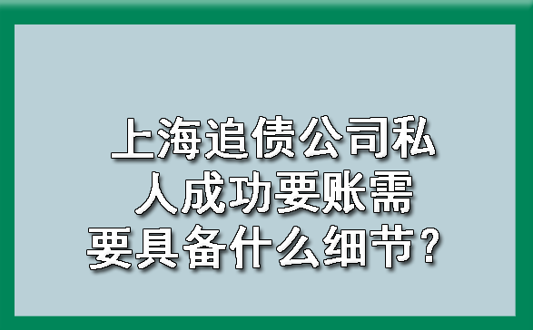 上海追债公司私人成功要账需要具备什么细节?