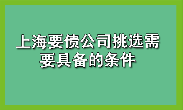 上海要债公司挑选需要具备的条件