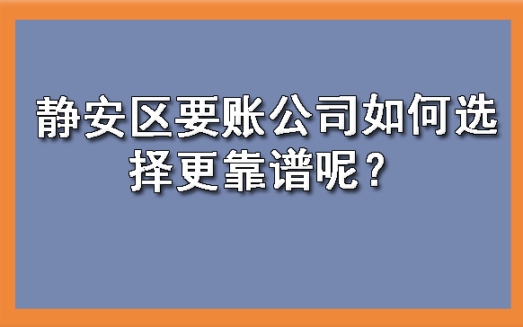 静安区要账公司如何选择更靠谱呢?